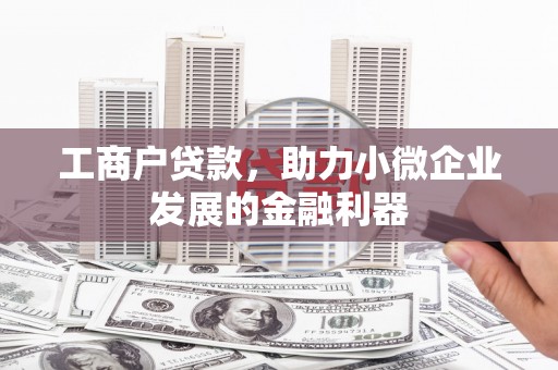 荣县工商户贷款，助力小微企业发展的金融利器