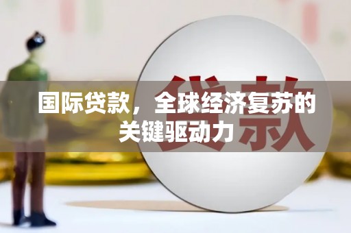 东方国际贷款，全球经济复苏的关键驱动力