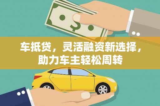 员林车抵贷，灵活融资新选择，助力车主轻松周转