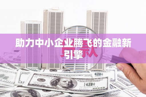 定结助力中小企业腾飞的金融新引擎
