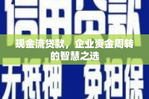 迁安市现金流贷款，企业资金周转的智慧之选