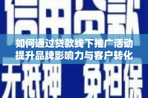 历下如何通过贷款线下推广活动提升品牌影响力与客户转化率
