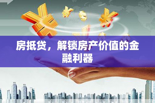 凌源房抵贷，解锁房产价值的金融利器