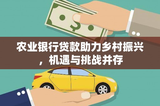 明光农业银行贷款助力乡村振兴，机遇与挑战并存