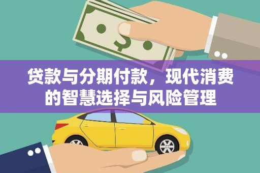 抚顺贷款与分期付款，现代消费的智慧选择与风险管理