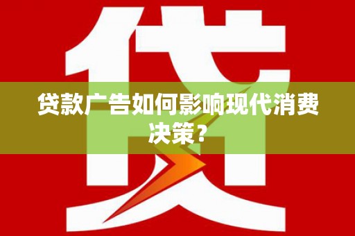 学甲贷款广告如何影响现代消费决策？