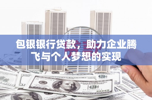 涉县包银银行贷款，助力企业腾飞与个人梦想的实现