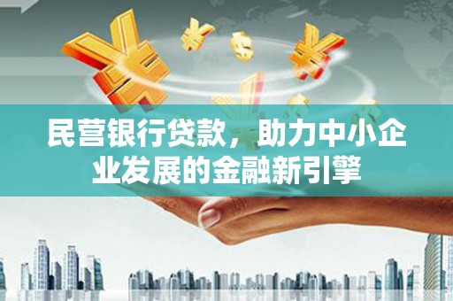 周口民营银行贷款，助力中小企业发展的金融新引擎