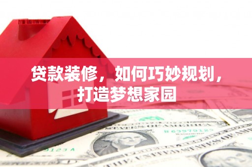 吴中贷款装修，如何巧妙规划，打造梦想家园