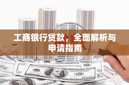 百色工商银行贷款，全面解析与申请指南