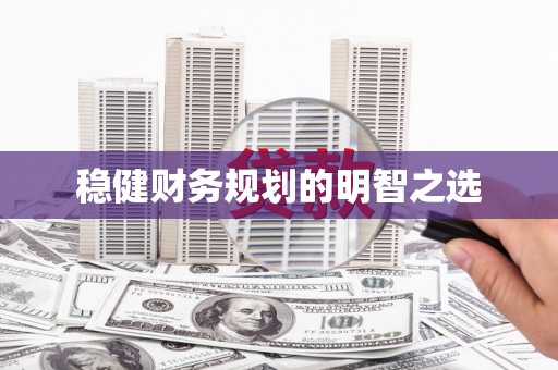 顺河稳健财务规划的明智之选