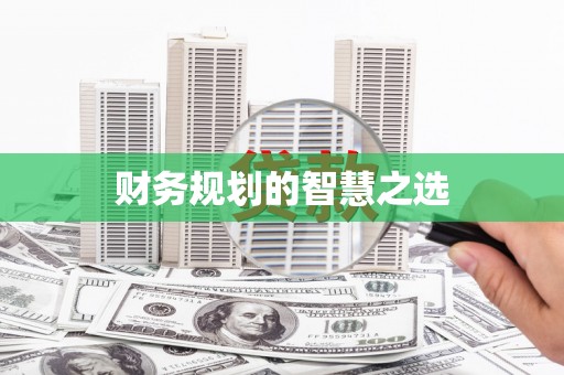阆中财务规划的智慧之选